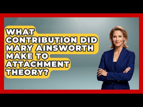 Mary Ainsworth's Contributions to Attachment Theory in Psychology